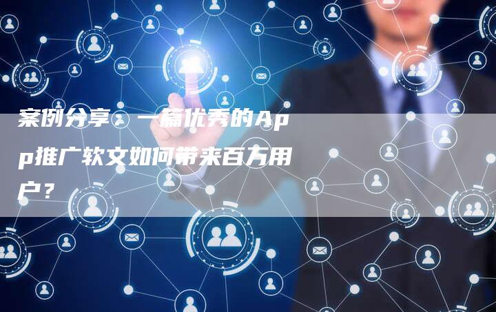 案例分享：一篇优秀的App推广软文如何带来百万用户？