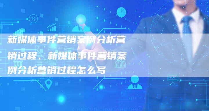 新媒体事件营销案例分析营销过程、新媒体事件营销案例分析营销过程怎么写