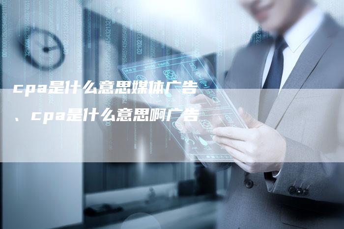 cpa是什么意思媒体广告、cpa是什么意思啊广告