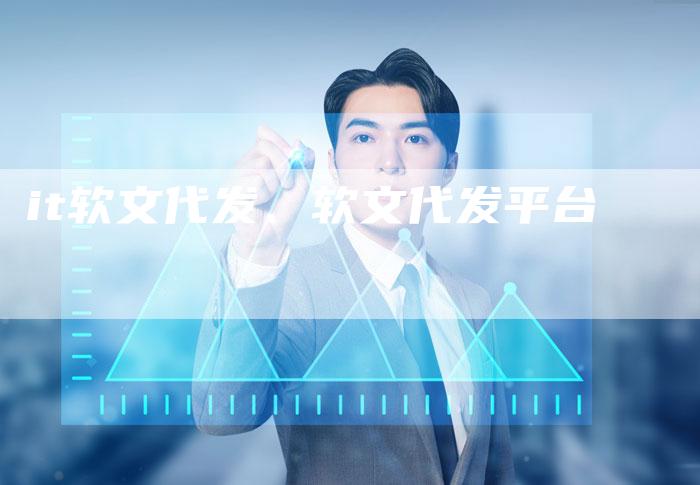 it软文代发、软文代发平台