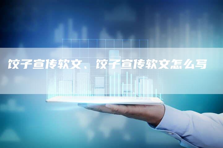 饺子宣传软文、饺子宣传软文怎么写