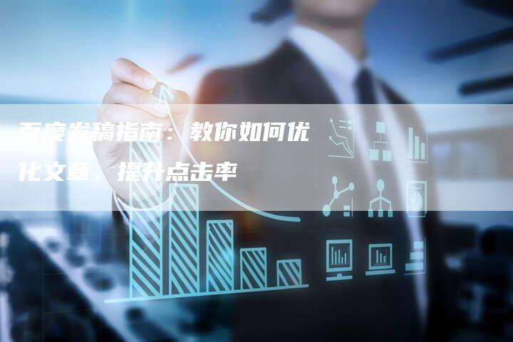 百度发稿指南：教你如何优化文章，提升点击率