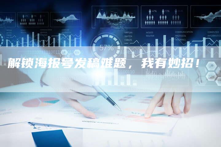 解锁海报号发稿难题，我有妙招！