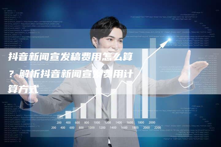 抖音新闻宣发稿费用怎么算？解析抖音新闻宣发费用计算方式