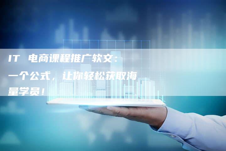 IT 电商课程推广软文：一个公式，让你轻松获取海量学员！