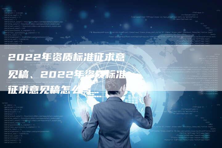 2022年资质标准征求意见稿、2022年资质标准征求意见稿怎么写