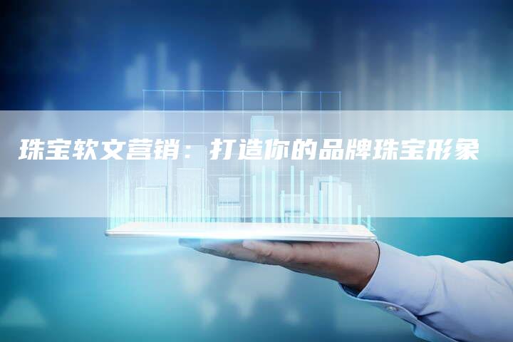 珠宝软文营销：打造你的品牌珠宝形象