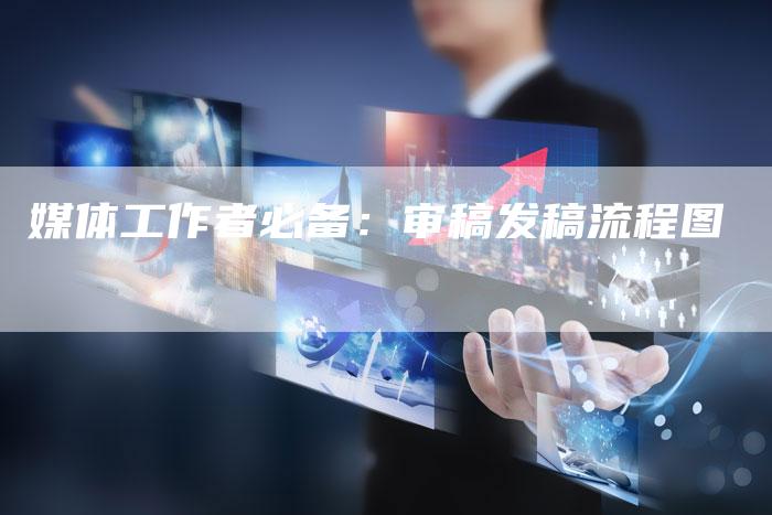 媒体工作者必备：审稿发稿流程图