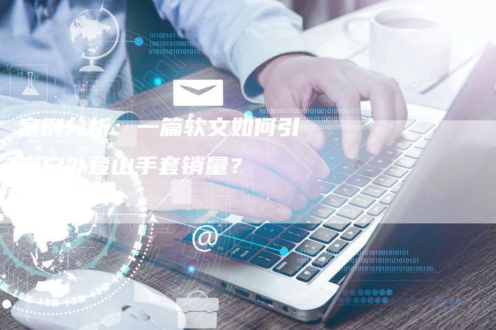 案例分析：一篇软文如何引爆户外登山手套销量？