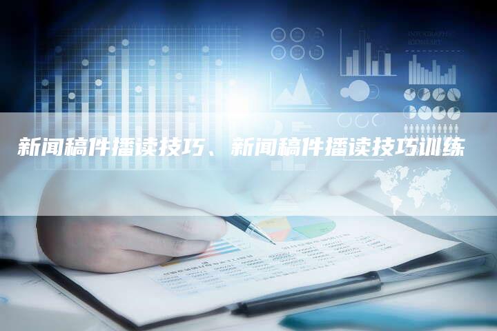 新闻稿件播读技巧、新闻稿件播读技巧训练