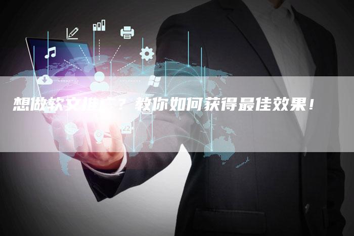 想做软文推广？教你如何获得最佳效果！