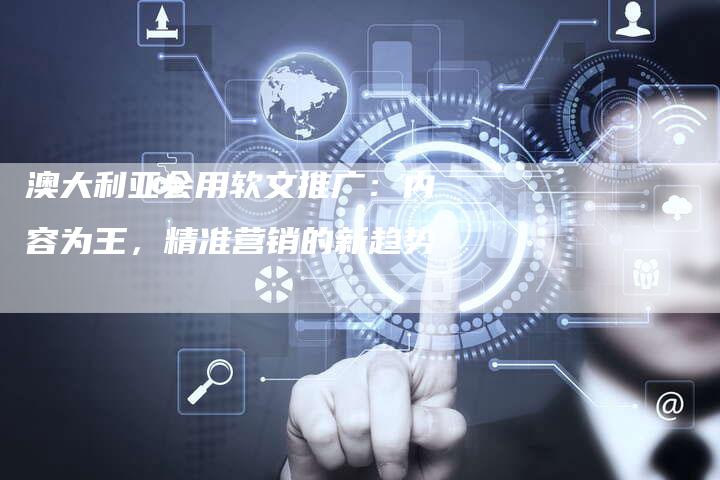 澳大利亚会用软文推广：内容为王，精准营销的新趋势