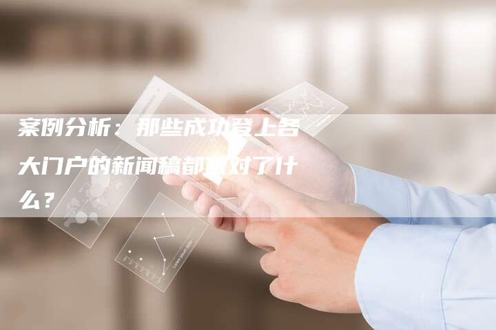 案例分析：那些成功登上各大门户的新闻稿都做对了什么？