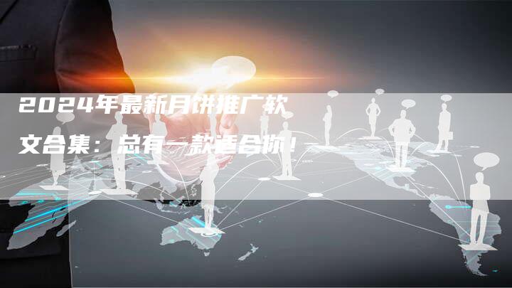 2024年最新月饼推广软文合集：总有一款适合你！