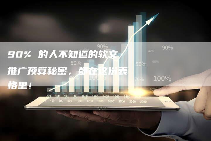 90% 的人不知道的软文推广预算秘密，都在这份表格里！