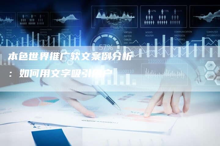 本色世界推广软文案例分析：如何用文字吸引用户