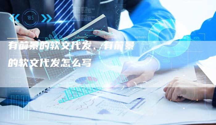 有前景的软文代发、有前景的软文代发怎么写