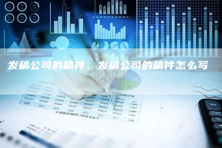 发稿公司的稿件、发稿公司的稿件怎么写