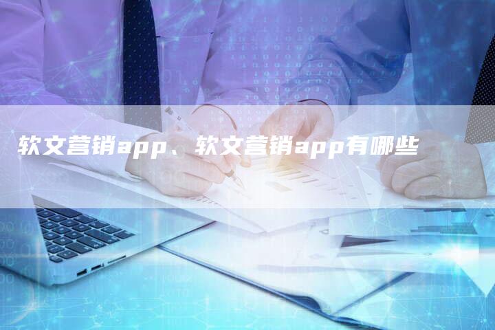 软文营销app、软文营销app有哪些