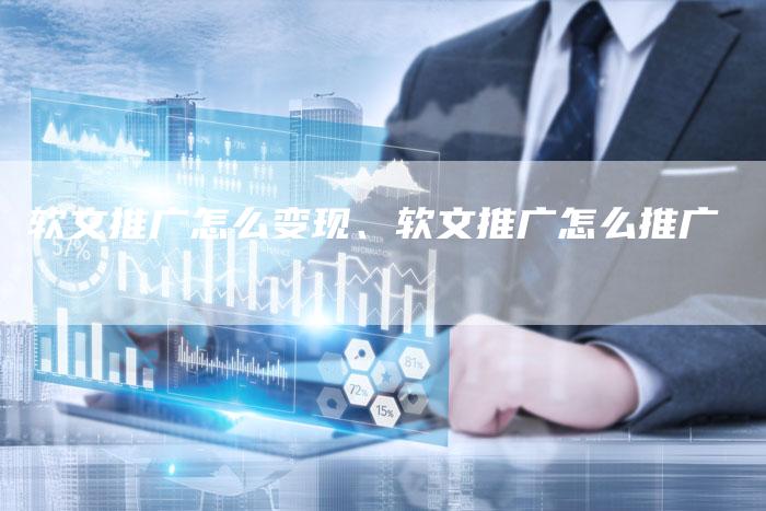 软文推广怎么变现、软文推广怎么推广