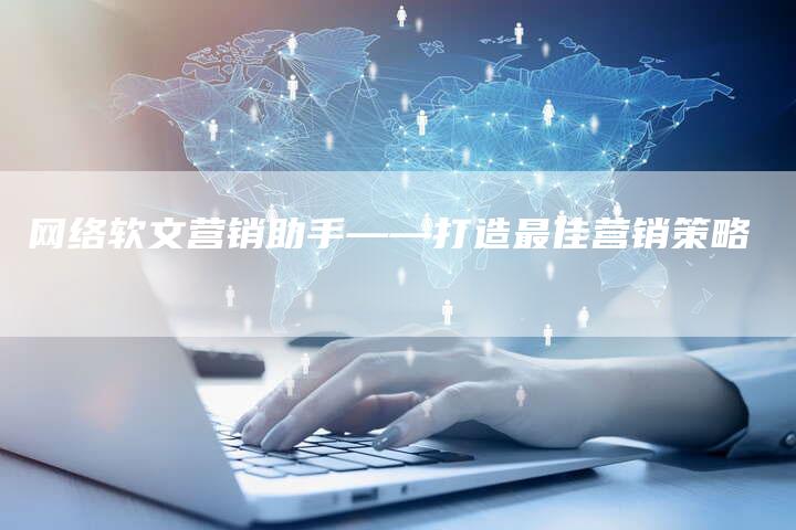 网络软文营销助手——打造最佳营销策略