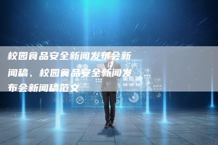 校园食品安全新闻发布会新闻稿、校园食品安全新闻发布会新闻稿范文