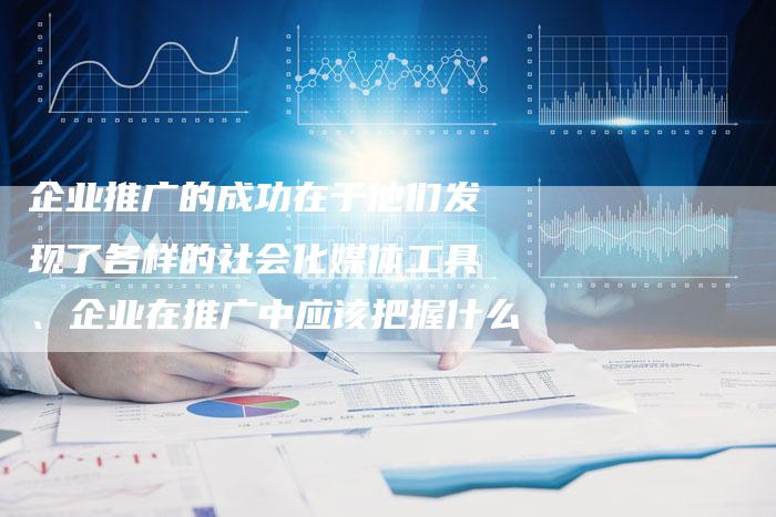 企业推广的成功在于他们发现了各样的社会化媒体工具、企业在推广中应该把握什么