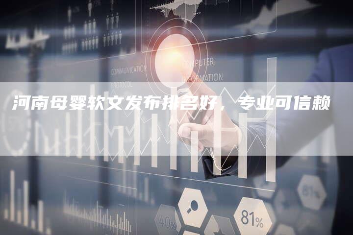 河南母婴软文发布排名好，专业可信赖