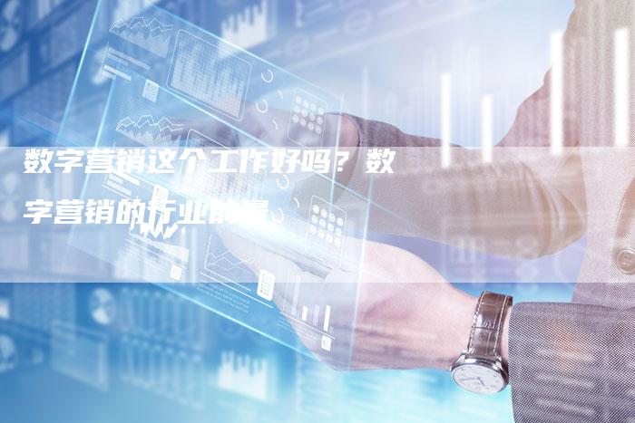 数字营销这个工作好吗？数字营销的行业前景