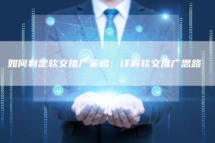 如何制定软文推广策略：详解软文推广思路