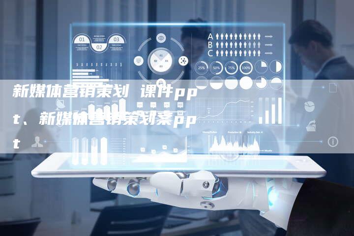 新媒体营销策划 课件ppt、新媒体营销策划案ppt