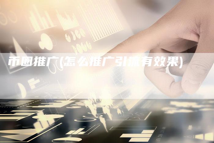 币圈推广(怎么推广引流有效果)