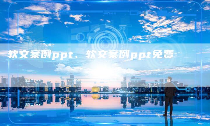 软文案例ppt、软文案例ppt免费