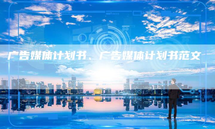 广告媒体计划书、广告媒体计划书范文