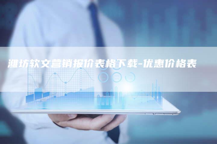 潍坊软文营销报价表格下载-优惠价格表