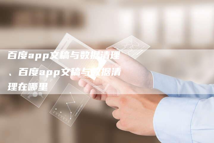 百度app文稿与数据清理、百度app文稿与数据清理在哪里