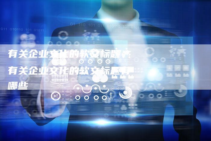 有关企业文化的软文标题、有关企业文化的软文标题有哪些