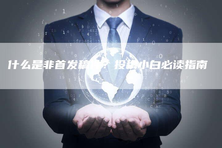 什么是非首发稿件？投稿小白必读指南