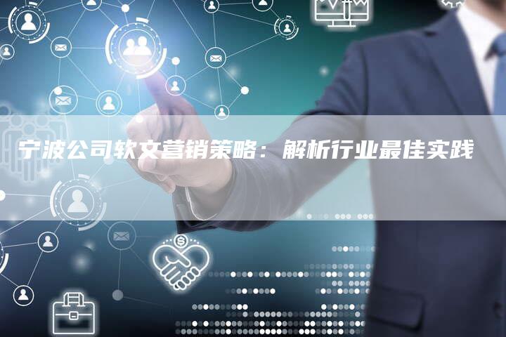 宁波公司软文营销策略：解析行业最佳实践