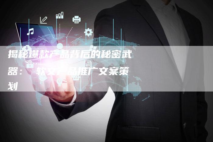 揭秘爆款产品背后的秘密武器： 软文产品推广文案策划