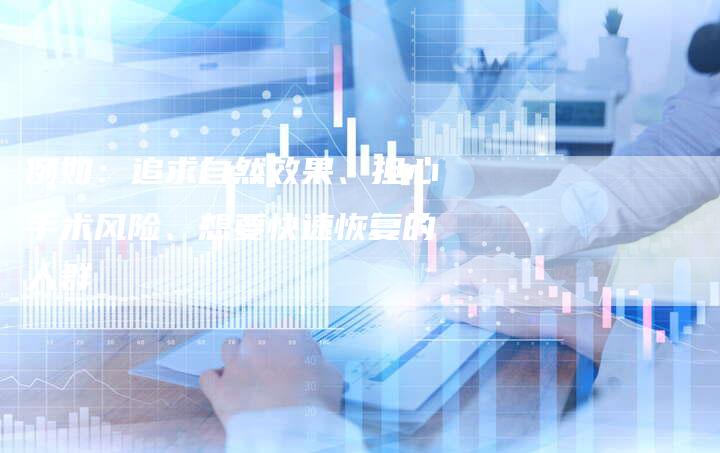 例如：追求自然效果、担心手术风险、想要快速恢复的人群