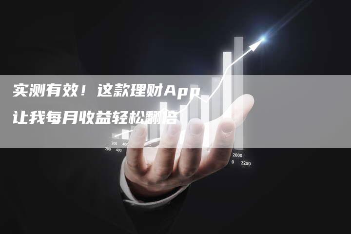 实测有效！这款理财App让我每月收益轻松翻倍