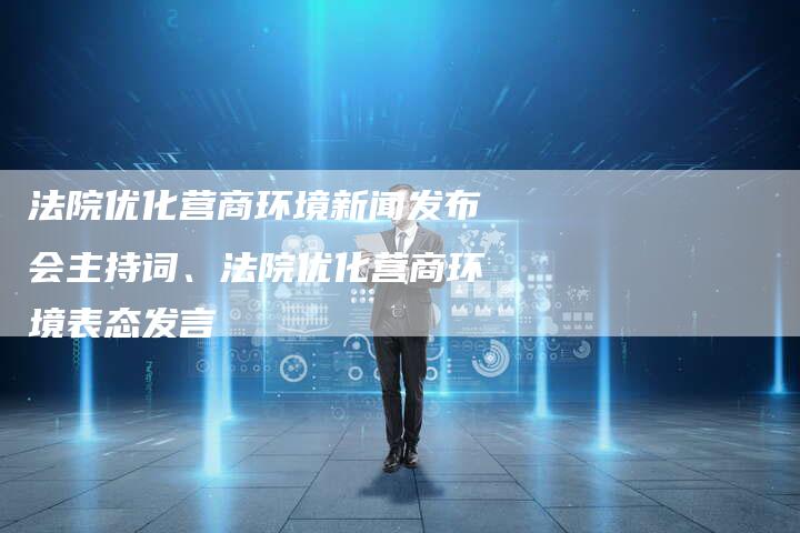 法院优化营商环境新闻发布会主持词、法院优化营商环境表态发言