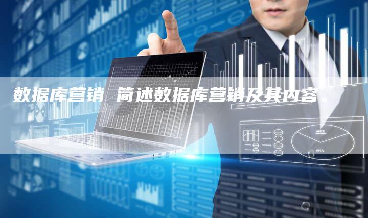 数据库营销 简述数据库营销及其内容。