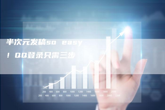 半次元发稿so easy！QQ登录只需三步