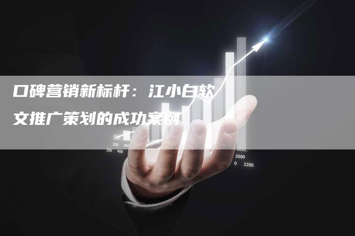 口碑营销新标杆：江小白软文推广策划的成功案例