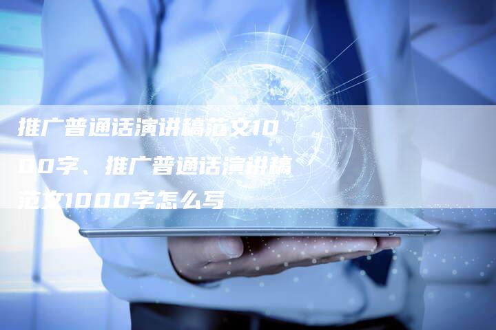 推广普通话演讲稿范文1000字、推广普通话演讲稿范文1000字怎么写