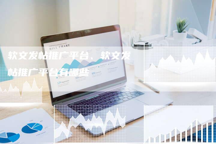 软文发帖推广平台、软文发帖推广平台有哪些